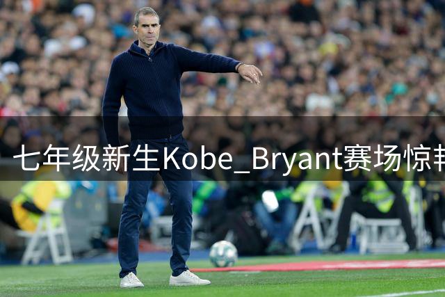七年级新生Kobe Bryant赛场惊艳 继承父亲偶像之名