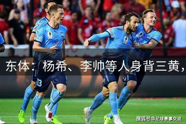 东体：杨希、李帅等人身背三黄，若本轮染黄将无缘上海德比