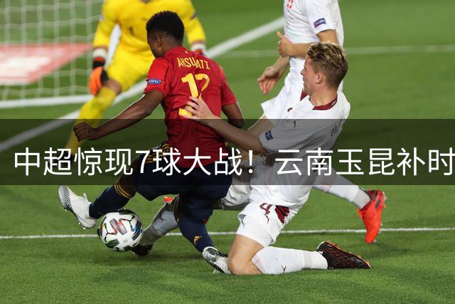 中超惊现7球大战！云南玉昆补时绝杀终结三轮不胜 18岁小将闪耀全场