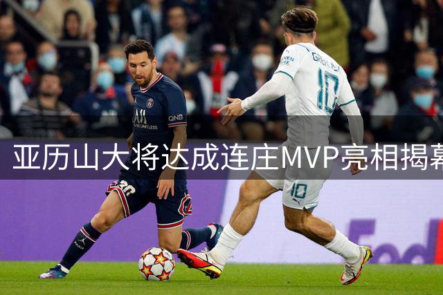 亚历山大将达成连庄MVP亮相揭幕战！上一位是2016-17赛季的库里