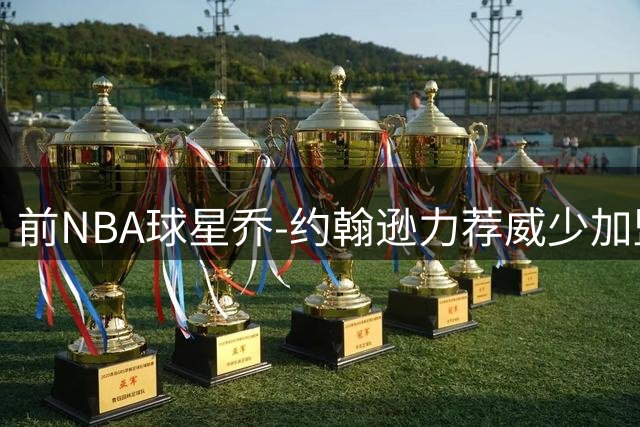 前NBA球星乔-约翰逊力荐威少加盟 直言火箭需加强控卫轮换
