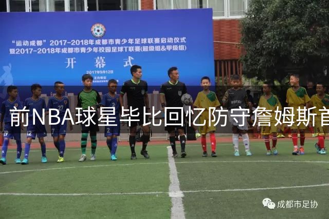 前NBA球星毕比回忆防守詹姆斯首秀：当时战术就是放任他投篮