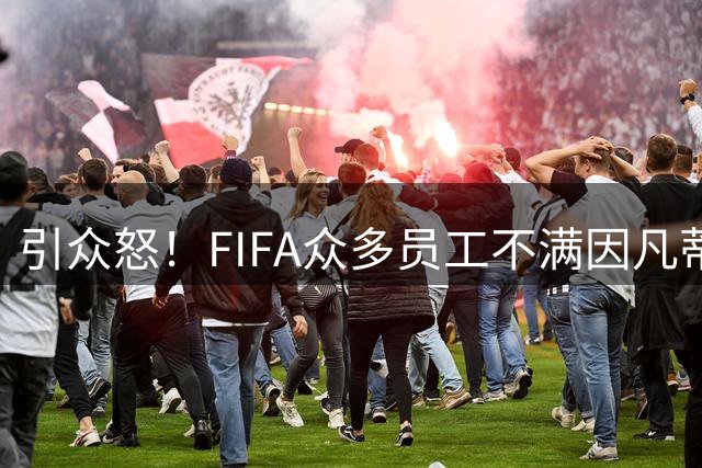 引众怒！FIFA众多员工不满因凡蒂诺：他让我们蒙羞，简直奇耻大辱