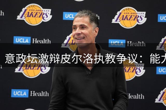 意政坛激辩皮尔洛执教争议：能力与政治立场孰轻孰重？