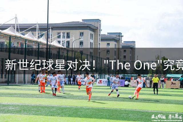 新世纪球星对决！"The One"究竟何方神圣？