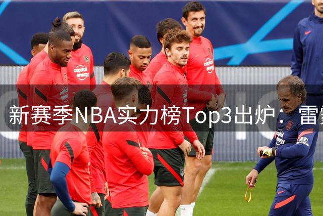 新赛季NBA实力榜Top3出炉：雷霆断档第一，马刺猛龙分列二三