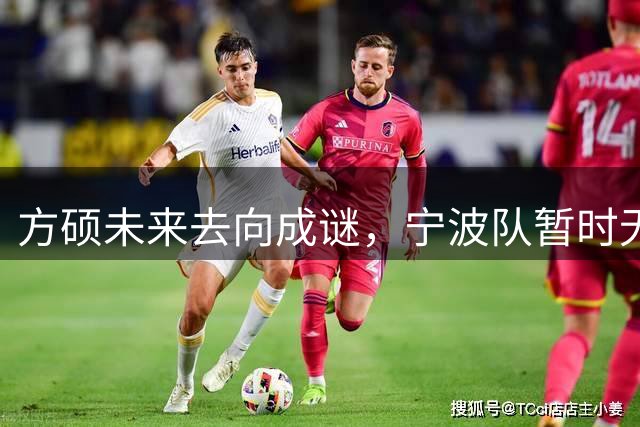 方硕未来去向成谜，宁波队暂时无望签下这位老将
