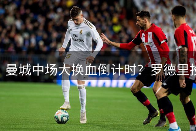 曼城中场大换血倒计时？罗德里投奔巴萨，瓜迪奥拉要哭了我想去巴萨，我只想穿巴萨的球衣