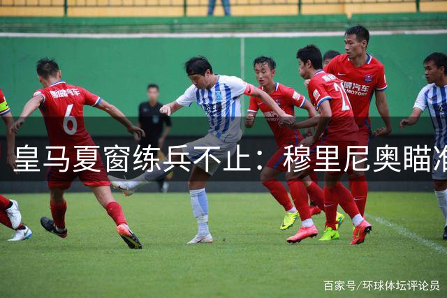 皇马夏窗练兵不止：穆里尼奥瞄准三员大将补强阵容