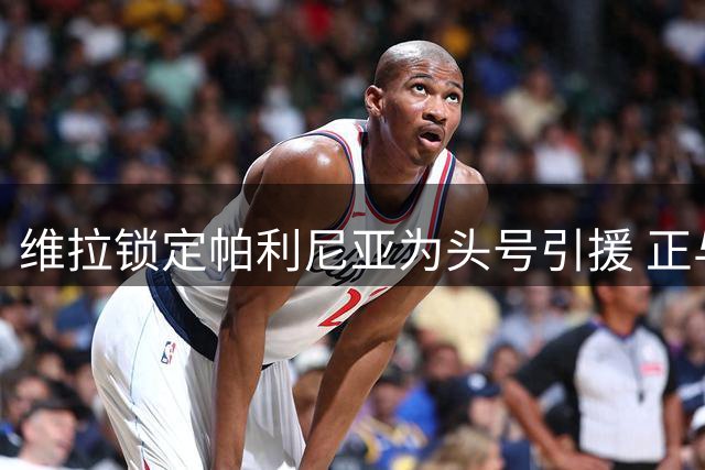 维拉锁定帕利尼亚为头号引援 正与拜仁洽谈转会细节