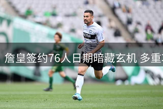詹皇签约76人日期暗藏玄机 多重巧合致敬科比