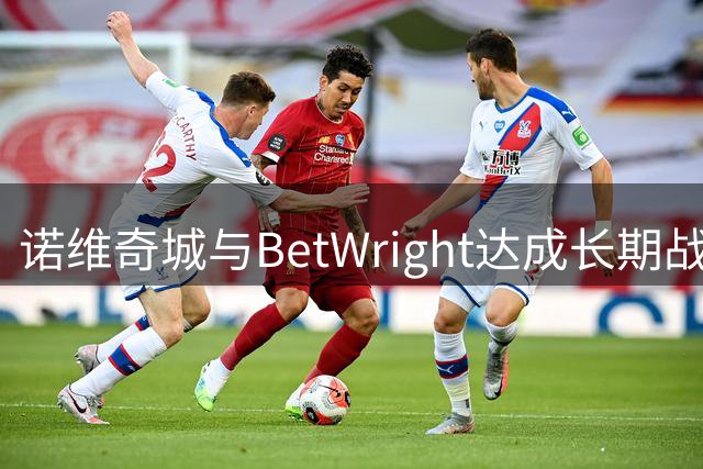 诺维奇城与BetWright达成长期战略合作 球衣广告续约至2027年