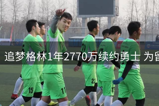 追梦格林1年2770万续约勇士 为留队曾主动放弃球员选项