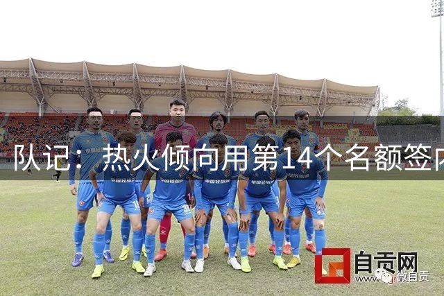 队记：热火倾向用第14个名额签内线 理查兹依旧是热门候选