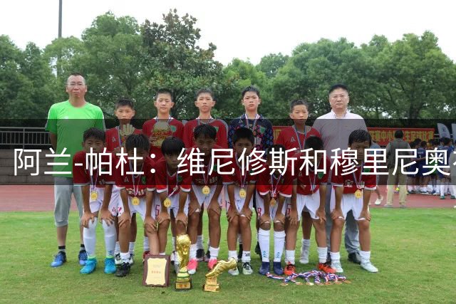阿兰-帕杜：维尼修斯和穆里尼奥有过节，他一定会加盟阿森纳