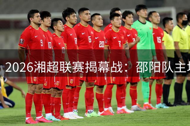 2026湘超联赛揭幕战：邵阳队主场迎战张家界队门票29日开抢